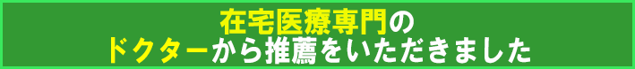 在宅医療専門のドクターから推薦をいただきました